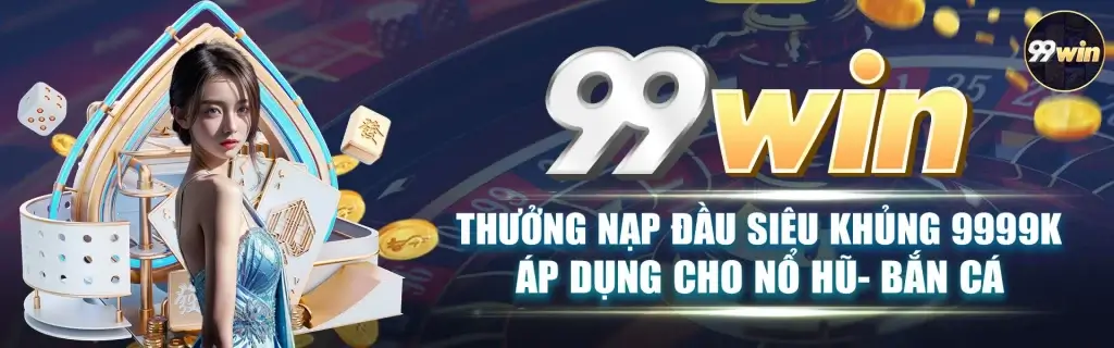 Thưởng nạp khủng tại trang 99win